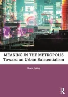 Meaning in the Metropolis: Toward an Urban Existentialism