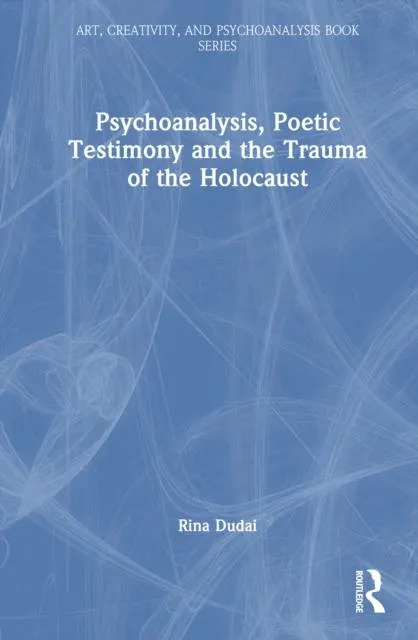 Psychoanalysis, Poetic Testimony and the Trauma of the Holocaust