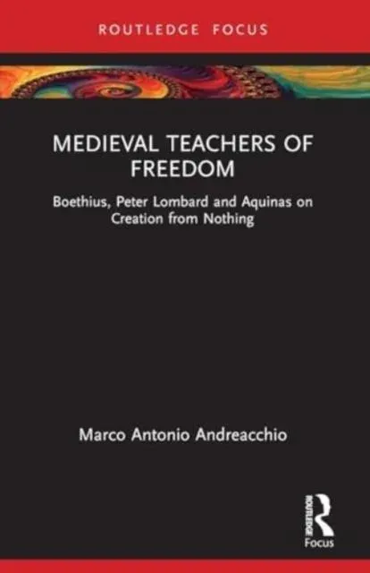 Medieval Teachers of Freedom: Boethius, Peter Lombard and Aquinas on Creation from Nothing