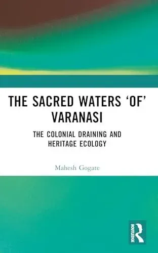 The Sacred Waters 'of' Varanasi: The Colonial Draining and Heritage Ecology