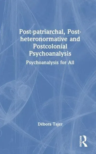 Post-patriarchal, Post-heteronormative, and Postcolonial Psychoanalysis: Psychoanalysis for All