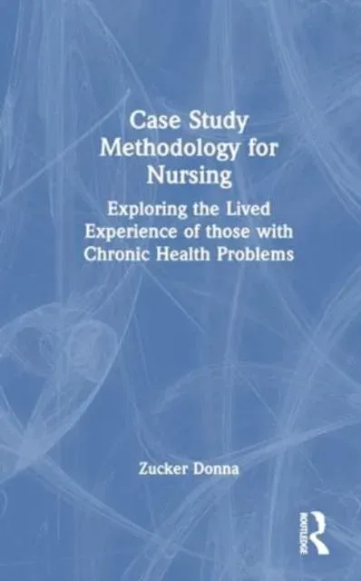 Case Study Methodology for Nursing: Exploring the Lived Experience of those with Chronic Health Problems