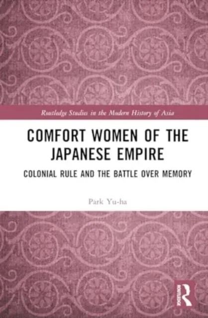 Comfort Women of the Japanese Empire: Colonial Rule and the Battle over Memory