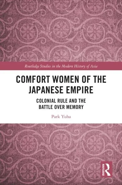 Comfort Women of the Japanese Empire: Colonial Rule and the Battle over Memory