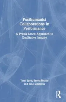 Posthumanist Collaborations in Performance: A Praxis-based Approach to Qualitative Inquiry