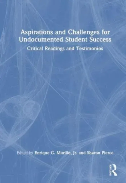Aspirations and Challenges for Undocumented Student Success: Critical Readings and Testimonios
