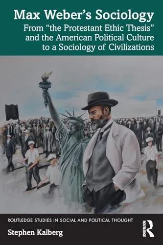 Max Weber's Sociology: From "the Protestant Ethic Thesis" and the American Political Culture to a Sociology of Civilizations