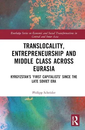 Translocality, Entrepreneurship and Middle Class Across Eurasia: Kyrgyzstan's 'First Capitalists' Since the Late Soviet Era