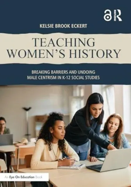 Teaching Women's History: Breaking Barriers and Undoing Male Centrism in K-12 Social Studies
