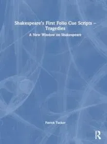 Shakespeare's First Folio Cue Scripts - Tragedies: A New Window on Shakespeare