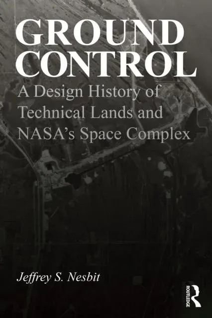 Ground Control: A Design History of Technical Lands and NASA's Space Complex