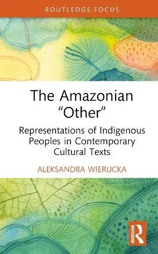 The Amazonian "Other": Representations of Indigenous Peoples in Contemporary Cultural Texts