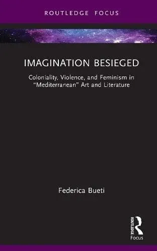Imagination Besieged: Coloniality, Violence, and Feminism in "Mediterranean" Art and Literature