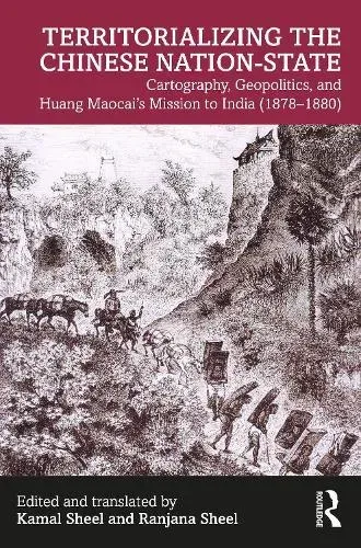Territorializing the Chinese Nation-State: Cartography, Geopolitics, and Huang Maocai's Mission to India (1878-1880)