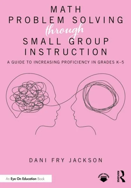Math Problem Solving Through Small Group Instruction: A Guide to Increasing Proficiency in Grades K-5