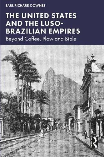 The United States and the Luso-Brazilian Empires: Beyond Coffee, Plow, and Bible