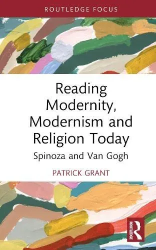 Reading Modernity, Modernism and Religion Today: Spinoza and Van Gogh