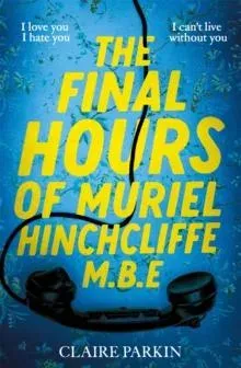 The Final Hours of Muriel Hinchcliffe : A Delicious Novel of a Friendship Gone Sour, Jealousy and the Ultimate Revenge . . .