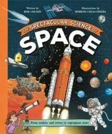 The Spectacular Science of Space : From rockets and rovers to supergiant stars