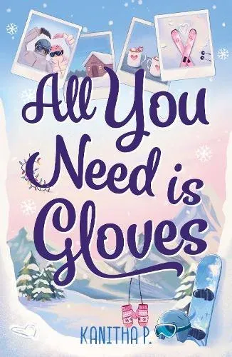 All You Need Is Gloves : A sweet, spicy and cosy winter sports romance, perfect for the Winter Olympics!