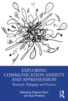 Exploring Communication Anxiety and Apprehension: Research, Pedagogy and Practice
