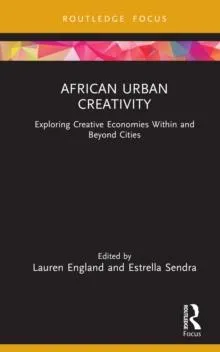 African Urban Creativity: Exploring Creative Economies Within and Beyond Cities