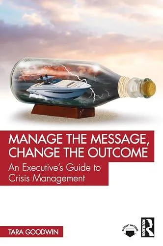 Manage the Message, Change the Outcome: An Executive's Guide to Crisis Management