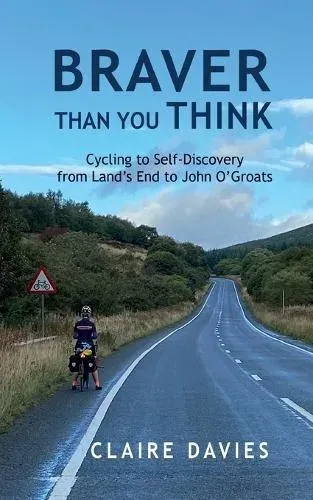 Braver Than You Think: Cycling to Self-Discovery, from Land's End to John O'Groats
