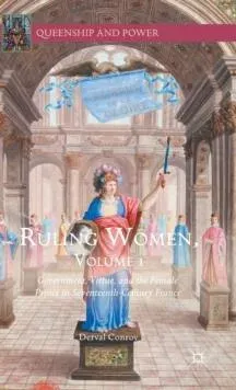 Ruling Women, Volume 1 : Government, Virtue, and the Female Prince in Seventeenth-Century France
