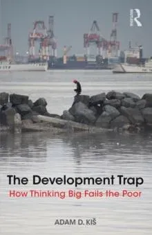 The Development Trap: How Thinking Big Fails the Poor