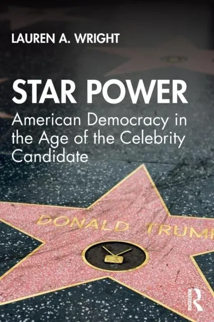 Star Power: American Democracy in the Age of the Celebrity Candidate