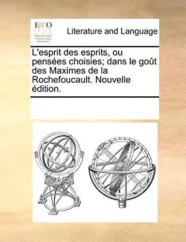 L'esprit des esprits, ou pensées choisies; dans le goût des Maximes de la Rochefoucault. Nouvelle édition.
