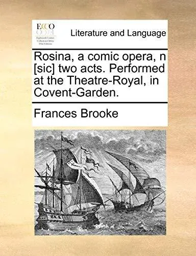 Rosina, a comic opera, n [sic] two acts. Performed at the Theatre-Royal, in Covent-Garden.