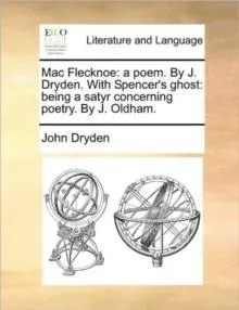 Mac Flecknoe: a poem. By J. Dryden. With Spencer's ghost: being a satyr concerning poetry. By J. Oldham.