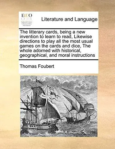 The litterary cards, being a new invention to learn to read, Likewise directions to play all the most usual games on the cards and dice, The whole adorned with historical, geographical, and moral instructions