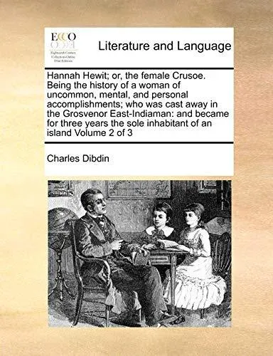 Hannah Hewit; or, the female Crusoe. Being the history of a woman of uncommon, mental, and personal accomplishments; who was cast away in the Grosvenor East-Indiaman: and became for three years the sole inhabitant of an island Volume 2 of 3