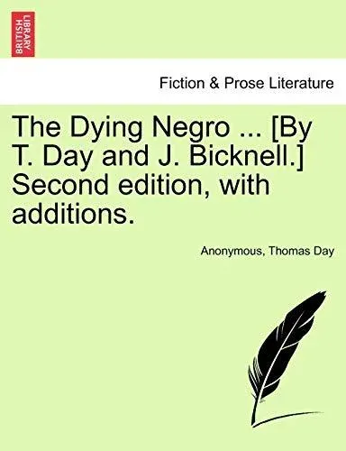 The Dying Negro ... [By T. Day and J. Bicknell.] Second edition, with additions.