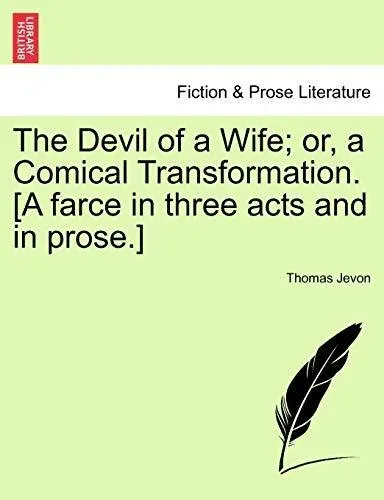 The Devil of a Wife; or, a Comical Transformation. [A farce in three acts and in prose.]
