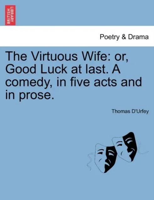 The Virtuous Wife: or, Good Luck at last. A comedy, in five acts and in prose.