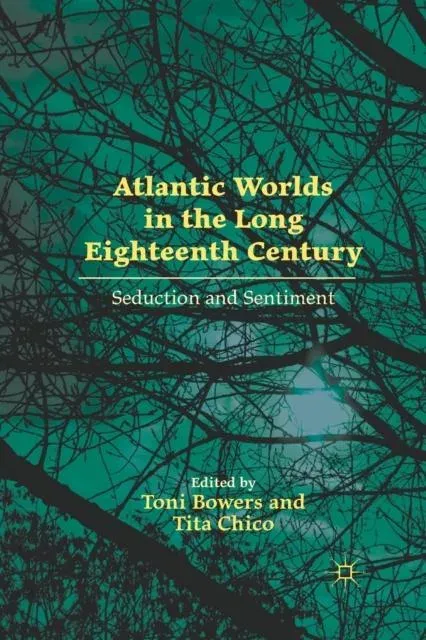 Atlantic Worlds in the Long Eighteenth Century : Seduction and Sentiment