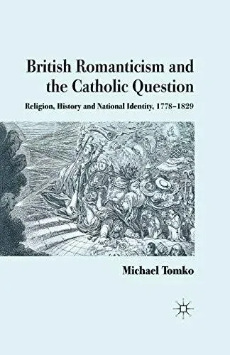 British Romanticism and the Catholic Question : Religion, History and National Identity, 1778-1829