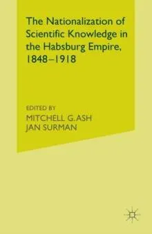 The Nationalization of Scientific Knowledge in the Habsburg Empire, 1848-1918