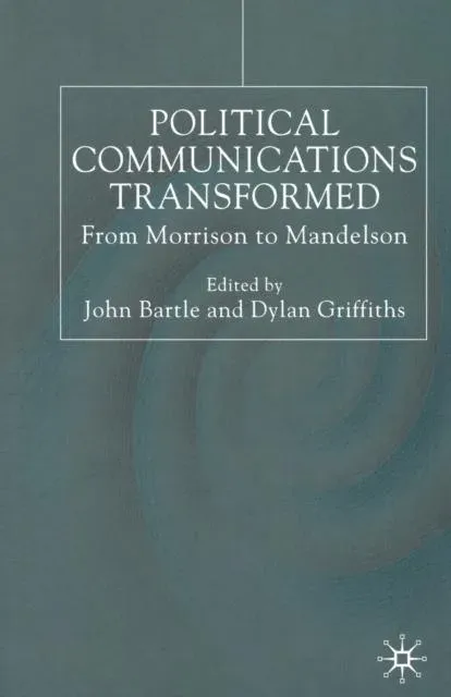 Political Communications Transformed : From Morrison to Mandelson