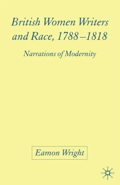 British Women Writers and Race, 1788-1818 : Narrations of Modernity