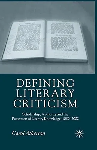 Defining Literary Criticism : Scholarship, Authority and the Possession of Literary Knowledge, 1880-2002