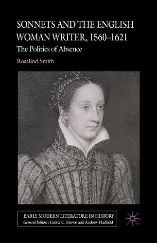 Sonnets and the English Woman Writer, 1560-1621 : The Politics of Absence