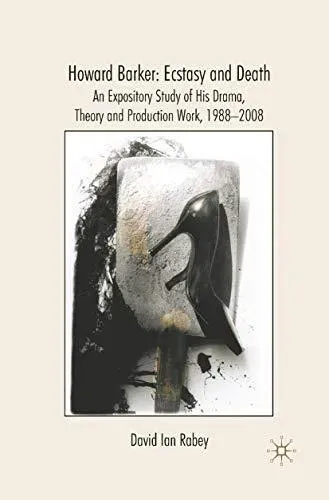 Howard Barker: Ecstasy and Death : An Expository Study of His Plays and Production Work, 1988-2008