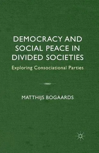 Democracy and Social Peace in Divided Societies : Exploring Consociational Parties