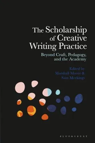 The Scholarship of Creative Writing Practice: Beyond Craft, Pedagogy, and the Academy