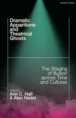 Dramatic Apparitions and Theatrical Ghosts: The Staging of Illusion across Time and Cultures